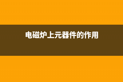 电磁炉元器件的认别及其测量方式 (电磁炉元器件的使用寿命)