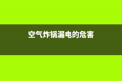 空气炸锅漏电的故障检修 (空气炸锅漏电的危害)