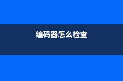 编码器怎么查看好坏？ (编码器怎么检查)