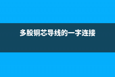 多股铜芯导线的T字形连接方式 (多股铜芯导线的一字连接)