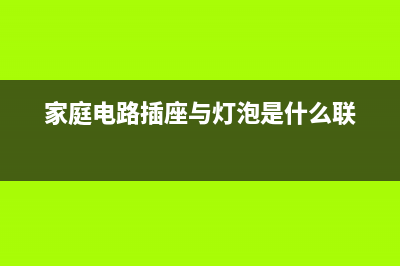 家庭电路插座与电灯的接线方法 (家庭电路插座与灯泡是什么联)