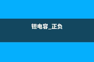 钽电容正负极性怎么判断，看横线与腿长短来区分 (钽电容 正负)