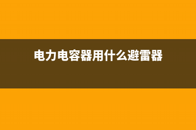 电力电容器的用途分类 (电力电容器用什么避雷器)