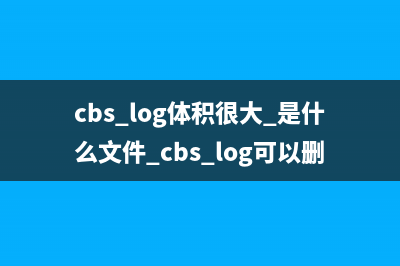 cbs.log体积很大 是什么文件 cbs.log可以删除吗 