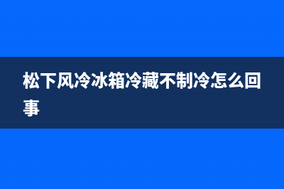 松下风冷冰箱冷冻室不结冰是哪种故障导致的？该如何维修 (松下风冷冰箱冷藏不制冷怎么回事)