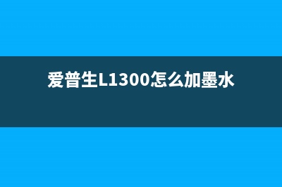 爱普生l1300怎么清零？教程详解(爱普生L1300怎么加墨水)