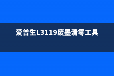 爱普生l3119废墨清零方法及注意事项(爱普生L3119废墨清零工具)