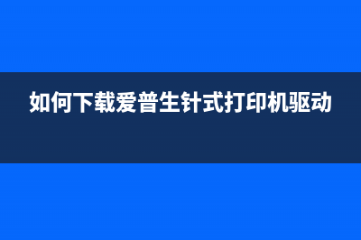 如何下载爱普生L3158清零软件？(如何下载爱普生针式打印机驱动)