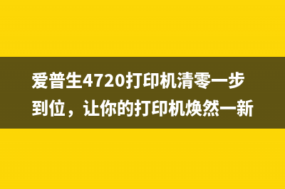 爱普生4720打印机清零一步到位，让你的打印机焕然一新