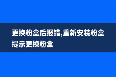 CM205更换粉盒后是否需要清零操作(更换粉盒后报错,重新安装粉盒提示更换粉盒)