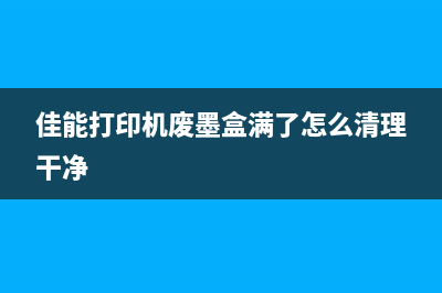 佳能打印机废墨满了怎么办？教你清洗废墨盒的正确方法(佳能打印机废墨盒满了怎么清理干净)