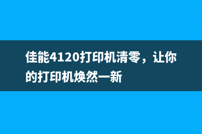 佳能4120打印机清零，让你的打印机焕然一新