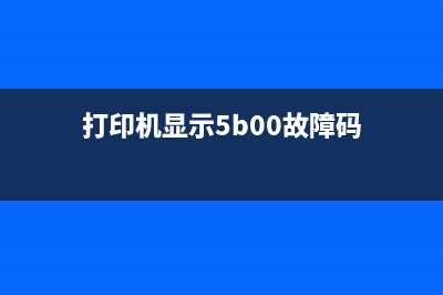 打印机显示5b00故障解决方案(打印机显示5b00故障码)