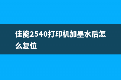 佳能2540打印机清零，让你的打印机焕然一新(佳能2540打印机加墨水后怎么复位)