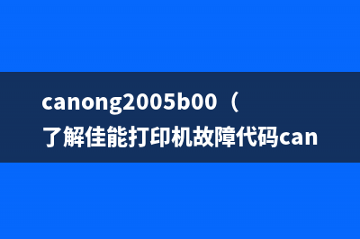 canong2005b00（了解佳能打印机故障代码canong200和5b00的解决方法）