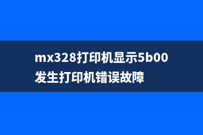 MX368提示5B00错误怎么办？（一招解决所有的打印机故障）(mx328打印机显示5b00发生打印机错误故障)