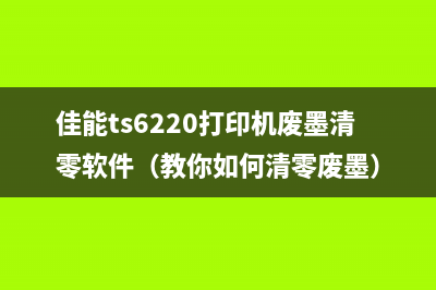 佳能ts6220打印机废墨清零软件（教你如何清零废墨）