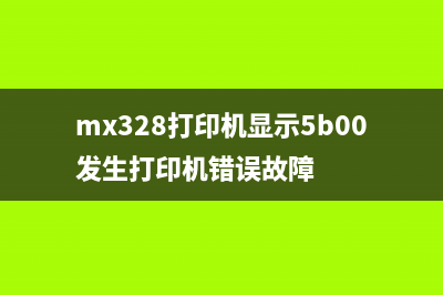 mp288打印机发生5b00错误怎么解决？(mx328打印机显示5b00发生打印机错误故障)