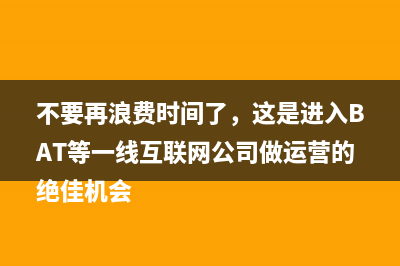 不要再浪费时间了，这是进入BAT等一线互联网公司做运营的绝佳机会