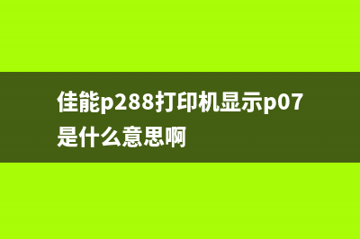 佳能p288打印机怎样清零？小白必看的操作指南(佳能p288打印机显示p07是什么意思啊)