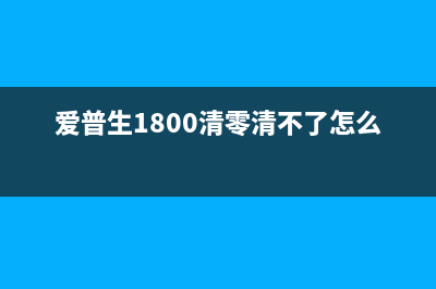 爱普生1800清零软件使用方法详解(爱普生1800清零清不了怎么办)