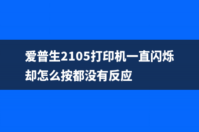 爱普生2105打印机如何进行清零操作(爱普生2105打印机一直闪烁却怎么按都没有反应)