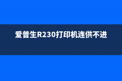 爱普生r230打印机清零软件下载和使用图解，让你的打印机焕然一新(爱普生R230打印机连供不进墨水)