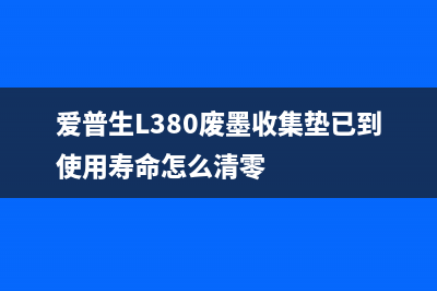 爱普生l380废墨收集垫清零方法分享(爱普生L380废墨收集垫已到使用寿命怎么清零)