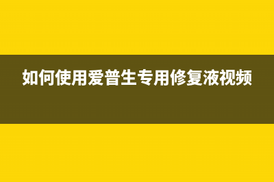 如何使用爱普生清零软件L313解决打印机故障问题(如何使用爱普生专用修复液视频)