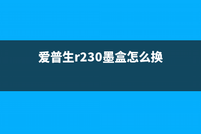 爱普生r230墨盒怎么换（详细教你更换爱普生r230墨盒步骤）(爱普生r230墨盒怎么换)