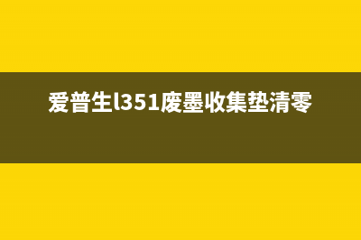 爱普生L351废墨垫清零，让你的打印机焕然一新(爱普生l351废墨收集垫清零)