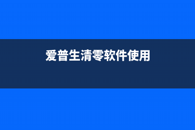 爱普生清零需要多久？教你一招快速清零方法(爱普生清零软件使用)