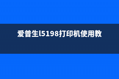 爱普生L5198如何更换墨水？教你一步步操作(爱普生l5198打印机使用教程)