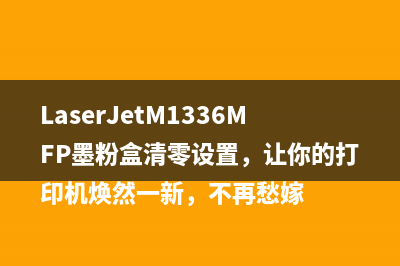 LaserJetM1336MFP墨粉盒清零设置，让你的打印机焕然一新，不再愁嫁