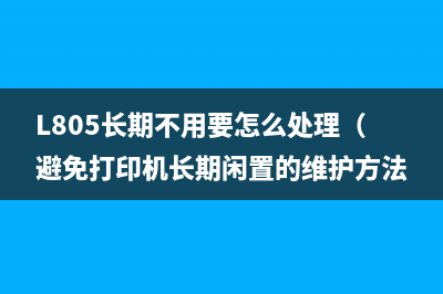 L805长期不用要怎么处理（避免打印机长期闲置的维护方法）