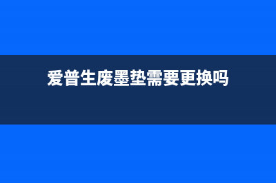 爱普生废粉垫清零，轻松解决打印困扰，让工作更高效(爱普生废墨垫需要更换吗)