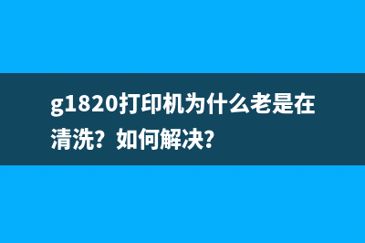 g1820打印机为什么老是在清洗？如何解决？