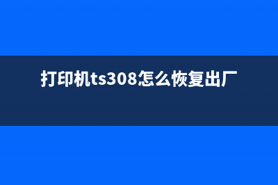 打印机TS308怎么清零？详细图解教程(打印机ts308怎么恢复出厂设置)