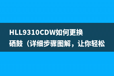 HLL9310CDW如何更换硒鼓（详细步骤图解，让你轻松搞定）