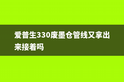 爱普生330墨管续航时间短？掌握这3个小技巧让你省心省力(爱普生330废墨仓管线又拿出来接着吗)