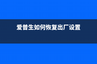 如何恢复爱普生L313出厂设置？(爱普生如何恢复出厂设置)