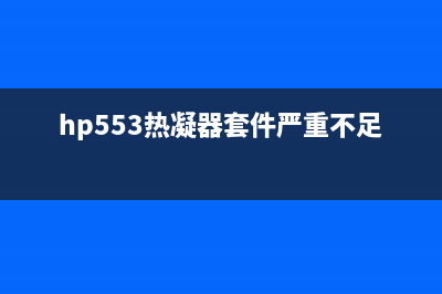 HP553热凝器套件质量问题严重，怎样解决？(hp553热凝器套件严重不足)