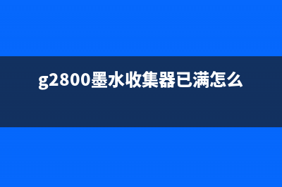 g3800墨水收集器将满如何处理？(g2800墨水收集器已满怎么办)