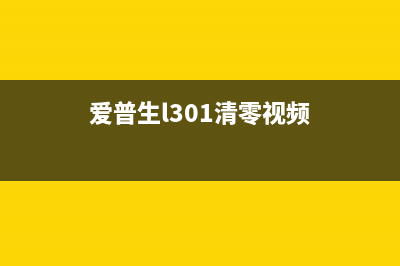 爱普生L301清零让你的打印机焕然一新，像新买回来一样(爱普生l301清零视频)