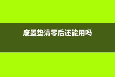 废墨垫清零后，你的打印机又可以高效工作了(废墨垫清零后还能用吗)