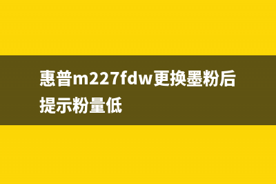 惠普m227fdw更换硒鼓怎么清零？(惠普m227fdw更换墨粉后提示粉量低)