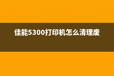 佳能5300打印机故障处理及墨盒保养方法(佳能5300打印机怎么清理废粉盒)