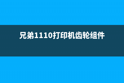 兄弟1110打印机墨粉更换后如何进行清零操作(兄弟1110打印机齿轮组件)