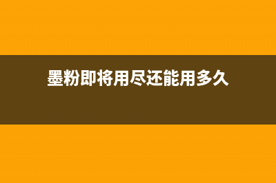 墨粉即将用尽，如何节约成本，提高打印效率？(墨粉即将用尽还能用多久)