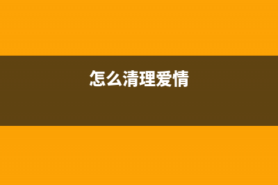 如何正确清零爱普生7080打印机(怎么清理爱情)